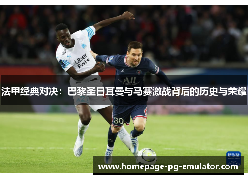 法甲经典对决：巴黎圣日耳曼与马赛激战背后的历史与荣耀