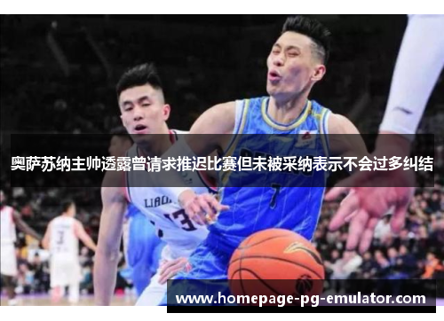 奥萨苏纳主帅透露曾请求推迟比赛但未被采纳表示不会过多纠结