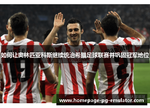 如何让奥林匹亚科斯继续统治希腊足球联赛并巩固冠军地位