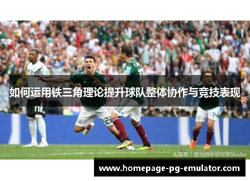 如何运用铁三角理论提升球队整体协作与竞技表现