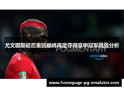 尤文图斯能否重回巅峰再度夺得意甲冠军挑战分析 尤文图斯能否重回巅峰再度夺得意甲冠军挑战分析