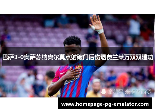 巴萨3-0奥萨苏纳奥尔莫点射破门后伤退费兰莱万双双建功