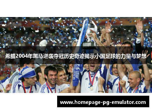希腊2004年黑马逆袭夺冠历史奇迹揭示小国足球的力量与梦想