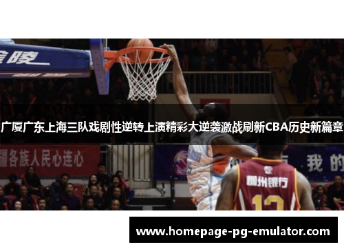 广厦广东上海三队戏剧性逆转上演精彩大逆袭激战刷新CBA历史新篇章