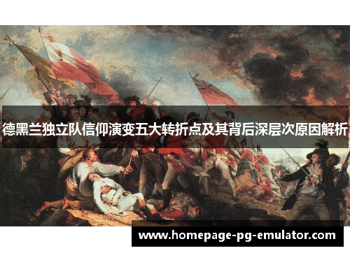 德黑兰独立队信仰演变五大转折点及其背后深层次原因解析