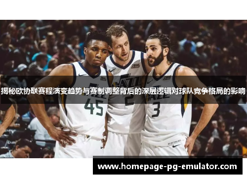 揭秘欧协联赛程演变趋势与赛制调整背后的深层逻辑对球队竞争格局的影响