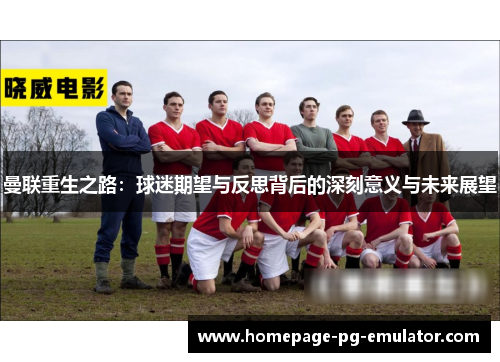 曼联重生之路:球迷期望与反思背后的深刻意义与未来展望 曼联重生之路:球迷期望与反思背后的深刻意义与未来展望