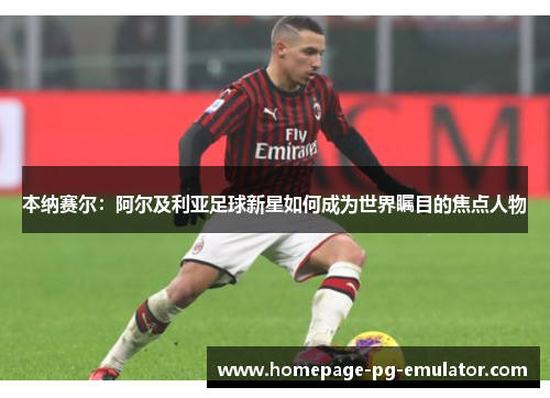 本纳赛尔：阿尔及利亚足球新星如何成为世界瞩目的焦点人物