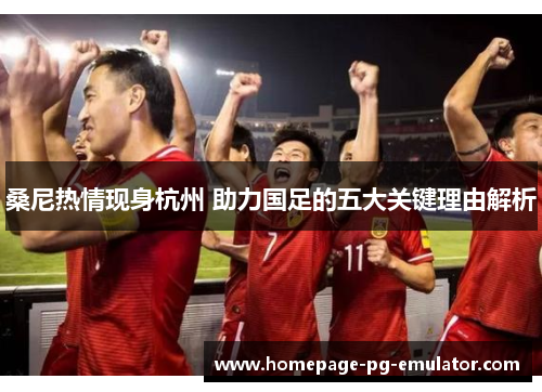 桑尼热情现身杭州 助力国足的五大关键理由解析