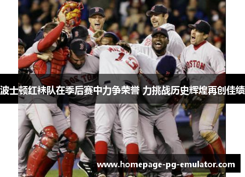 波士顿红袜队在季后赛中力争荣誉 力挑战历史辉煌再创佳绩