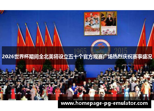 2026世界杯期间全北美将设立五十个官方观赛广场热烈庆祝赛事盛况