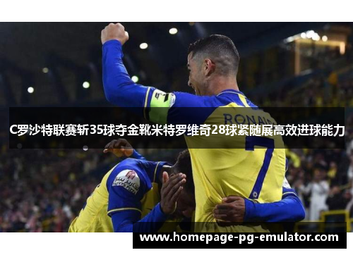 C罗沙特联赛斩35球夺金靴米特罗维奇28球紧随展高效进球能力