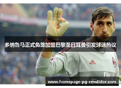 多纳鲁马正式免签加盟巴黎圣日耳曼引发球迷热议