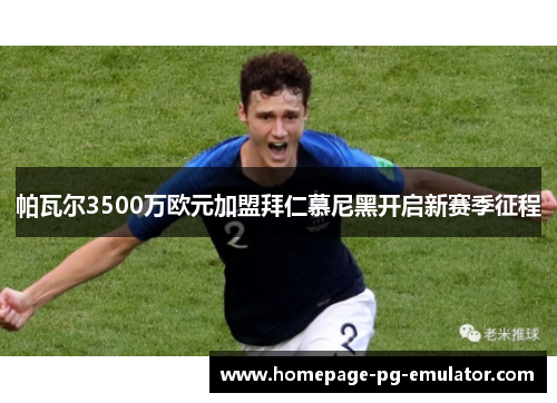 帕瓦尔3500万欧元加盟拜仁慕尼黑开启新赛季征程