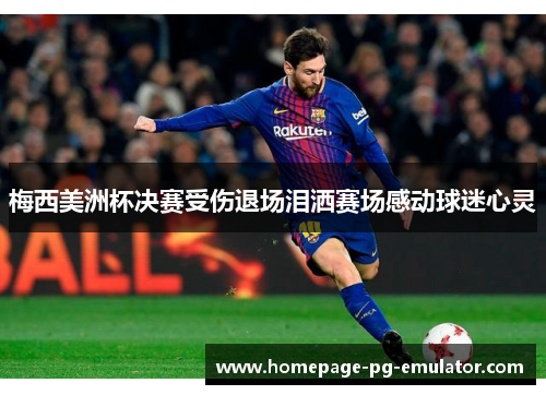 梅西美洲杯决赛受伤退场泪洒赛场感动球迷心灵