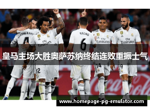 皇马主场大胜奥萨苏纳终结连败重振士气
