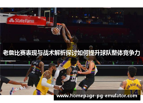 老詹比赛表现与战术解析探讨如何提升球队整体竞争力