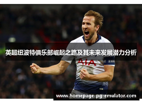 英超纽波特俱乐部崛起之路及其未来发展潜力分析