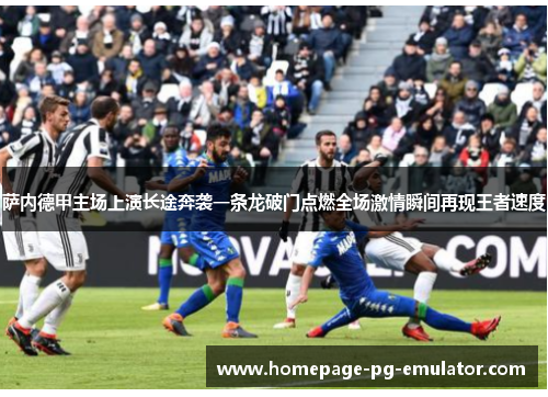 萨内德甲主场上演长途奔袭一条龙破门点燃全场激情瞬间再现王者速度