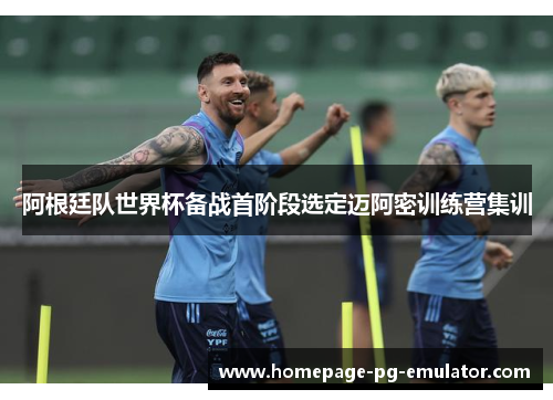 阿根廷队世界杯备战首阶段选定迈阿密训练营集训 阿根廷队世界杯备战首阶段选定迈阿密训练营集训
