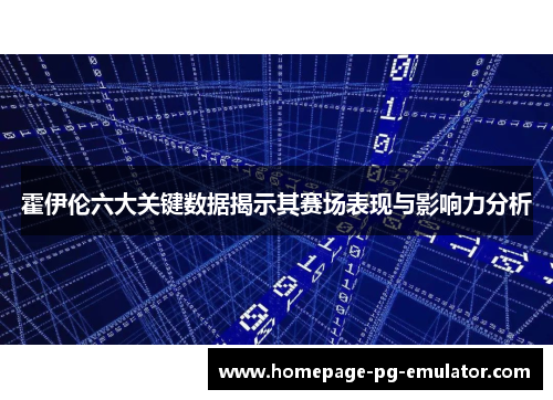 霍伊伦六大关键数据揭示其赛场表现与影响力分析 霍伊伦六大关键数据揭示其赛场表现与影响力分析