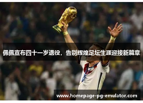 佩佩宣布四十一岁退役,告别辉煌足坛生涯迎接新篇章 佩佩宣布四十一岁退役,告别辉煌足坛生涯迎接新篇章