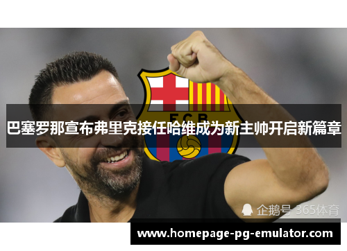 巴塞罗那宣布弗里克接任哈维成为新主帅开启新篇章 巴塞罗那宣布弗里克接任哈维成为新主帅开启新篇章