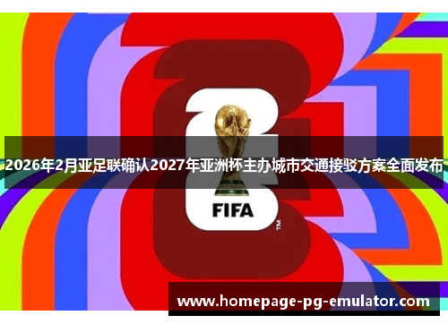 2026年2月亚足联确认2027年亚洲杯主办城市交通接驳方案全面发布 2026年2月亚足联确认2027年亚洲杯主办城市交通接驳方案全面发布