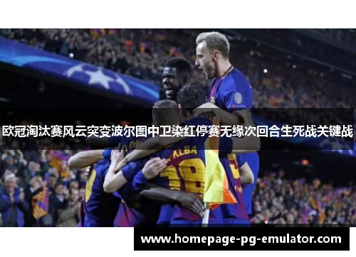 欧冠淘汰赛风云突变波尔图中卫染红停赛无缘次回合生死战关键战